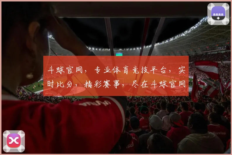 斗球官网，专业体育竞技平台，实时比分，精彩赛事，尽在斗球官网，不容错过
