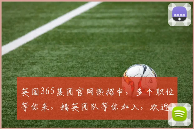 英国365集团官网热招中，多个职位等你来，精英团队等你加入，欢迎投递简历