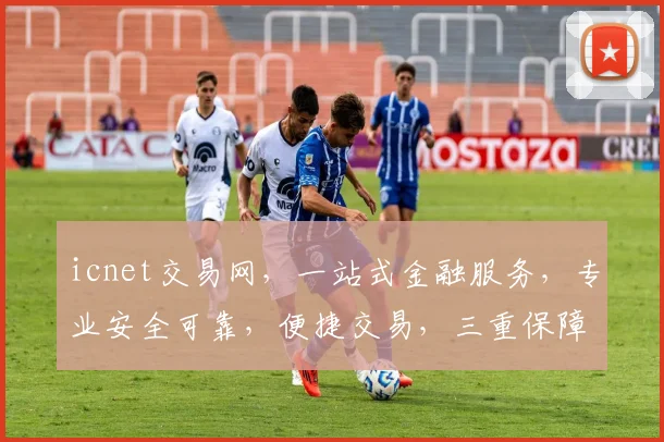 icnet交易网，一站式金融服务，专业安全可靠，便捷交易，三重保障，值得信赖