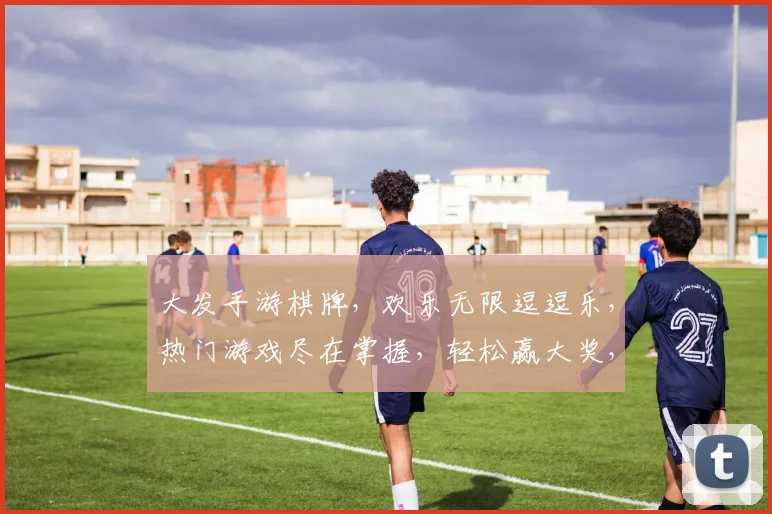 大发手游棋牌，欢乐无限逗逗乐，热门游戏尽在掌握，轻松赢大奖，快来加入