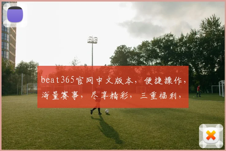 beat365官网中文版本，便捷操作，海量赛事，尽享精彩，三重福利，等你来拿