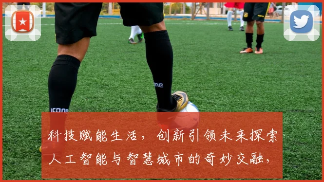 科技赋能生活，创新引领未来探索人工智能与智慧城市的奇妙交融，共筑美好未来世界