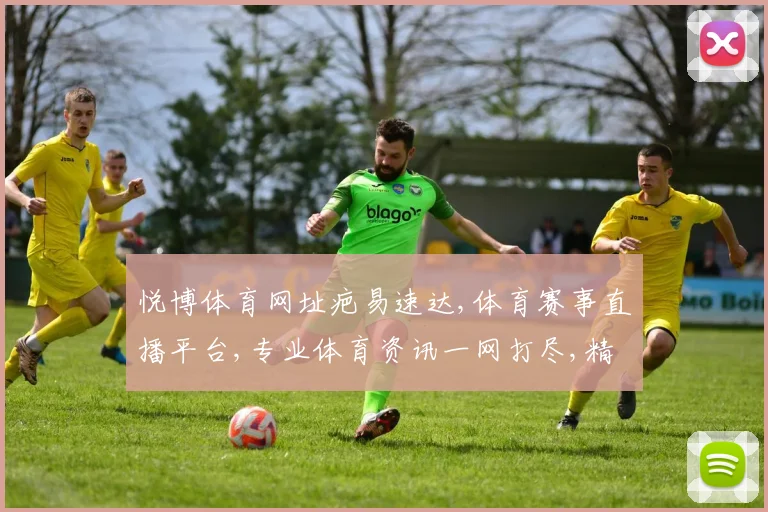 悦博体育网址疤易速达,体育赛事直播平台,专业体育资讯一网打尽,精彩不容错过