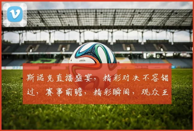 斯诺克直播盛宴，精彩对决不容错过，赛事前瞻，精彩瞬间，观众互动，尽在直播吧