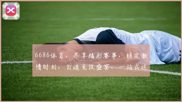 6686体育，尽享精彩赛事，锁定激情时刻，打造竞技盛宴，一站式运动体验